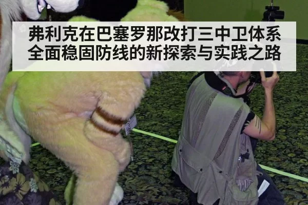 弗利克在巴塞罗那改打三中卫体系全面稳固防线的新探索与实践之路