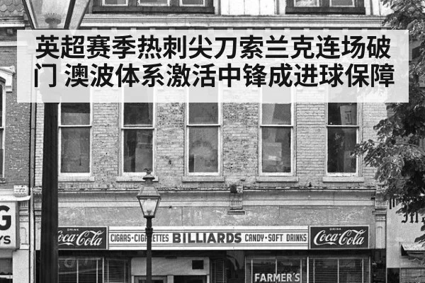 英超赛季热刺尖刀索兰克连场破门 澳波体系激活中锋成进球保障