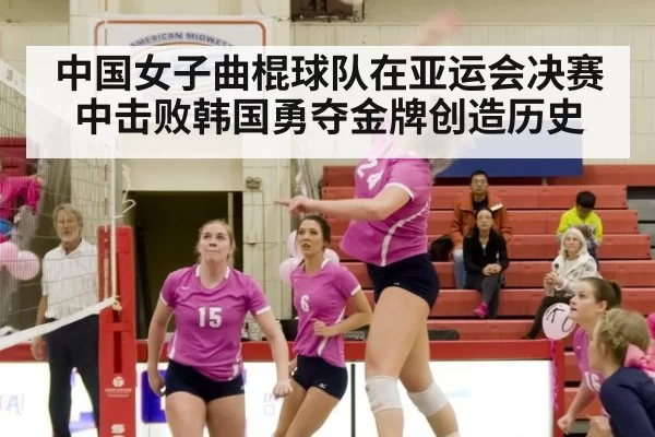 中国女子曲棍球队在亚运会决赛中击败韩国勇夺金牌创造历史