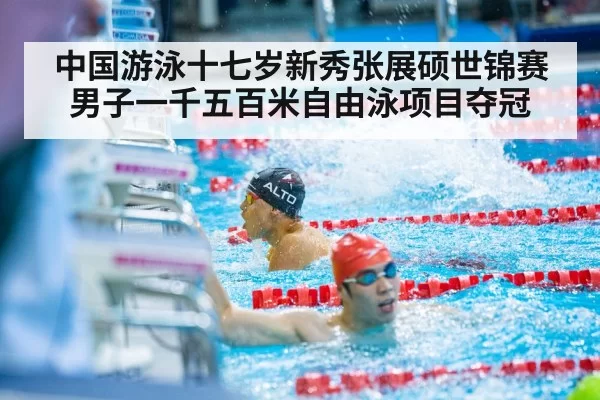 中国游泳十七岁新秀张展硕世锦赛男子一千五百米自由泳项目夺冠