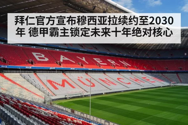 拜仁官方宣布穆西亚拉续约至2030年 德甲霸主锁定未来十年绝对核心