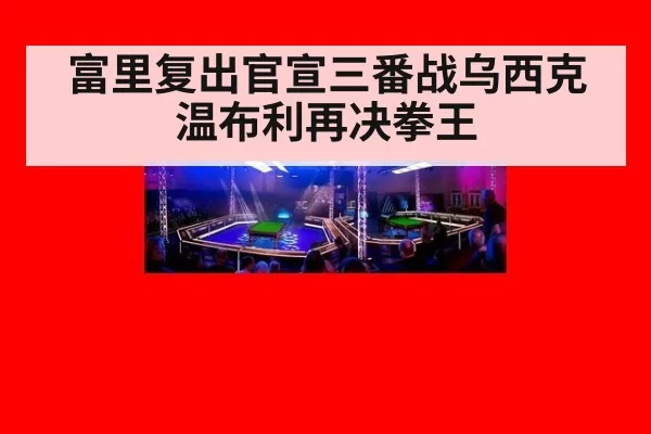 富里复出官宣三番战乌西克温布利再决拳王